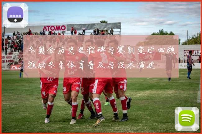 冬奥会历史里程碑与赛制变迁回顾推动冬季体育普及与技术演进
