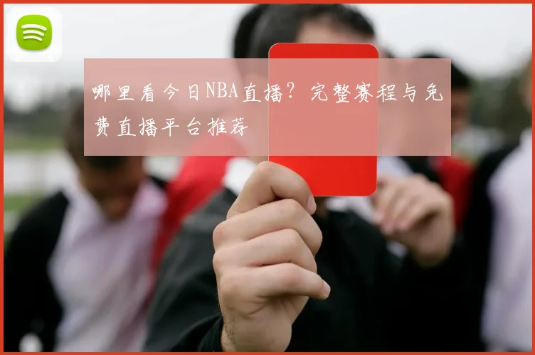 哪里看今日NBA直播？完整赛程与免费直播平台推荐