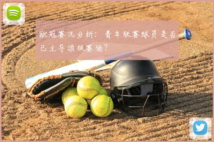 欧冠赛况分析：青年联赛球员是否已主导顶级赛场？