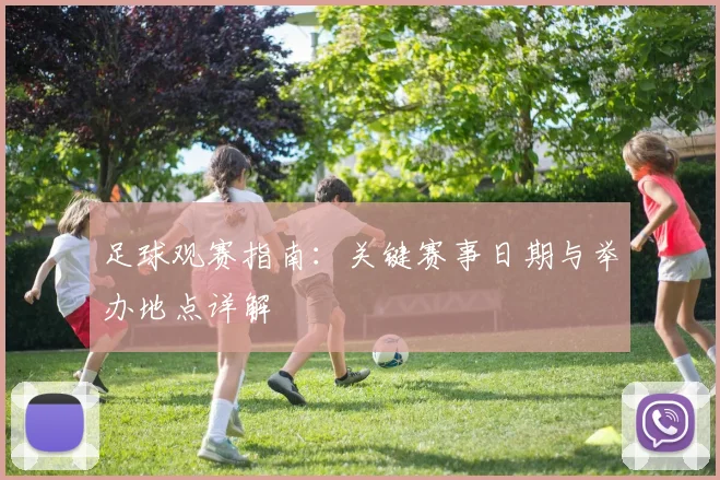 足球观赛指南：关键赛事日期与举办地点详解