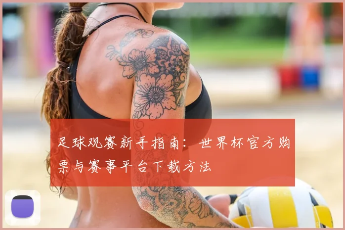 足球观赛新手指南：世界杯官方购票与赛事平台下载方法