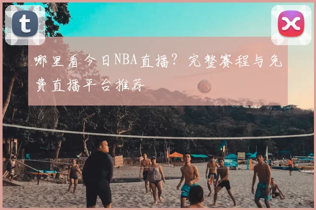 哪里看今日NBA直播？完整赛程与免费直播平台推荐