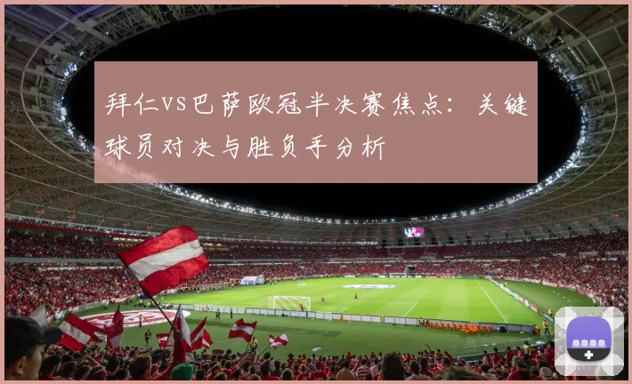 拜仁vs巴萨欧冠半决赛焦点：关键球员对决与胜负手分析