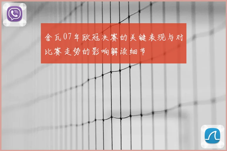 舍瓦07年欧冠决赛的关键表现与对比赛走势的影响解读细节
