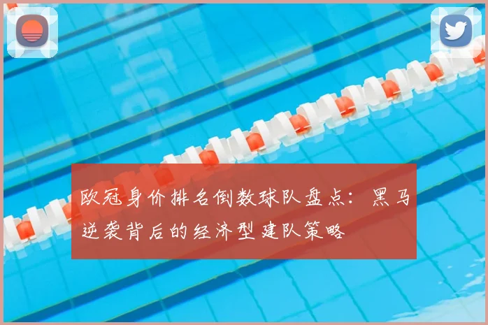 欧冠身价排名倒数球队盘点：黑马逆袭背后的经济型建队策略
