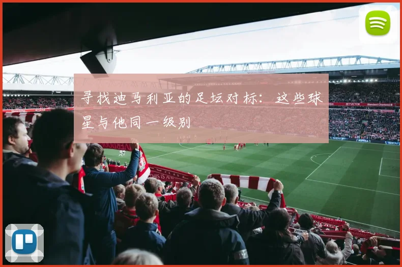 寻找迪马利亚的足坛对标：这些球星与他同一级别