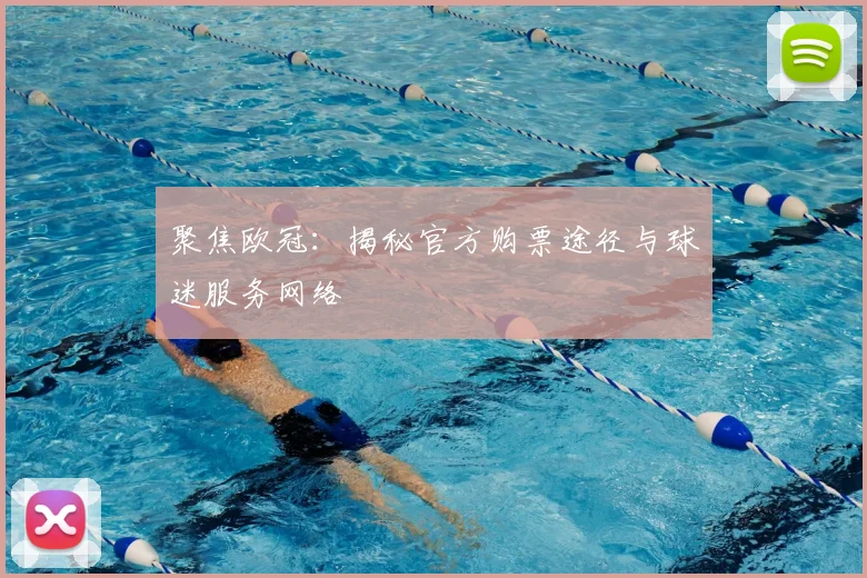 聚焦欧冠：揭秘官方购票途径与球迷服务网络