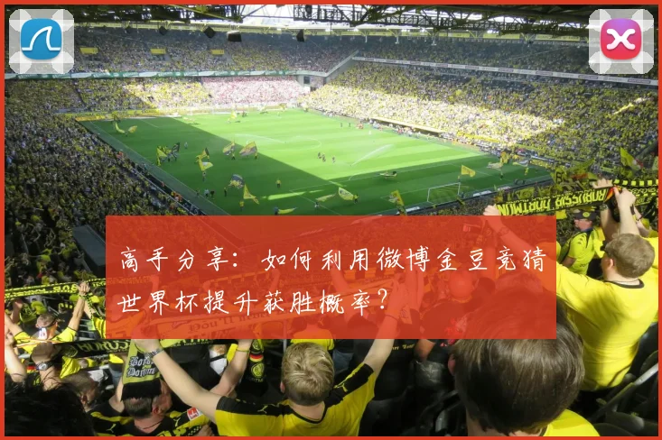 高手分享：如何利用微博金豆竞猜世界杯提升获胜概率？