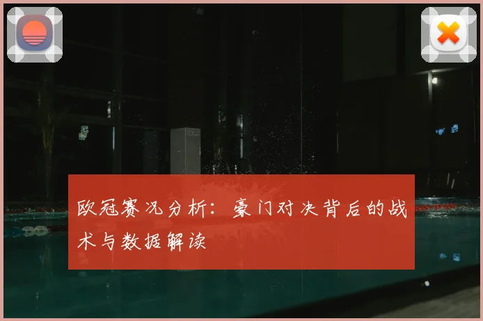 欧冠赛况分析：豪门对决背后的战术与数据解读