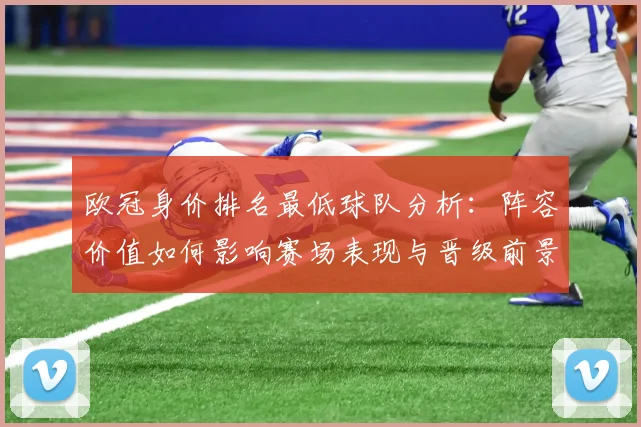 欧冠身价排名最低球队分析：阵容价值如何影响赛场表现与晋级前景？