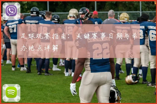 足球观赛指南：关键赛事日期与举办地点详解
