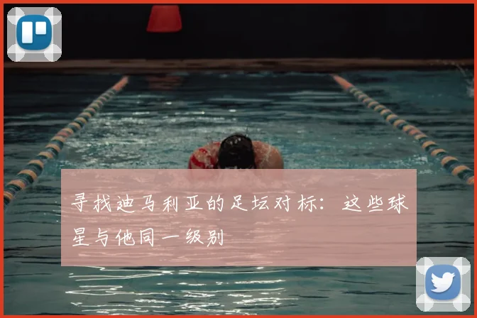 寻找迪马利亚的足坛对标：这些球星与他同一级别