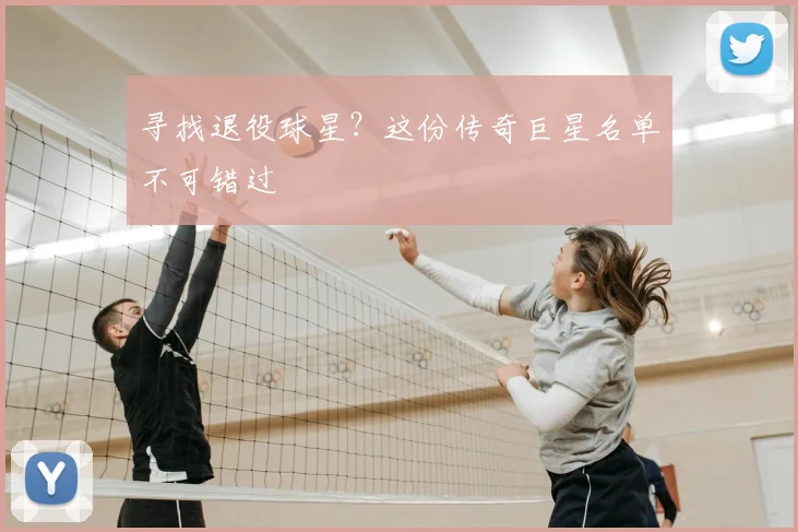 寻找退役球星？这份传奇巨星名单不可错过