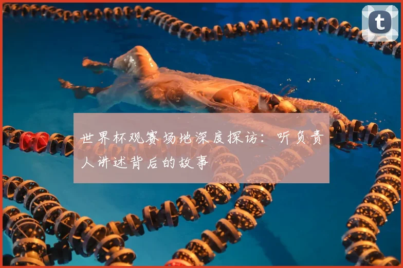 世界杯观赛场地深度探访：听负责人讲述背后的故事
