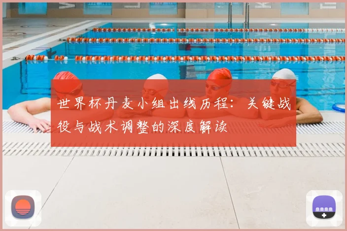 世界杯丹麦小组出线历程：关键战役与战术调整的深度解读