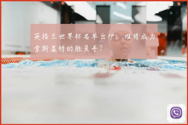 英格兰世界杯名单出炉：谁将成为索斯盖特的胜负手？