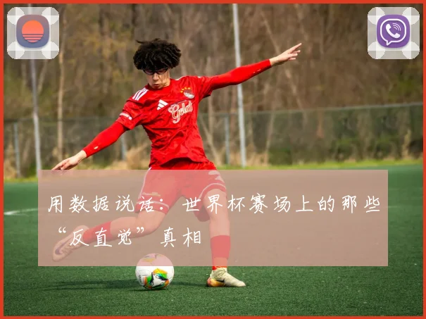 用数据说话：世界杯赛场上的那些“反直觉”真相