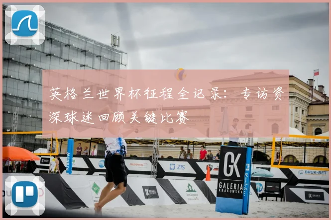 英格兰世界杯征程全记录：专访资深球迷回顾关键比赛