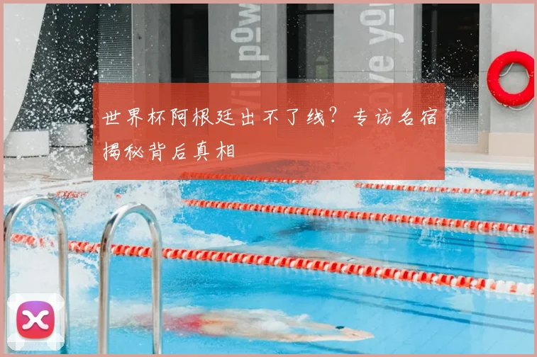 世界杯阿根廷出不了线？专访名宿揭秘背后真相