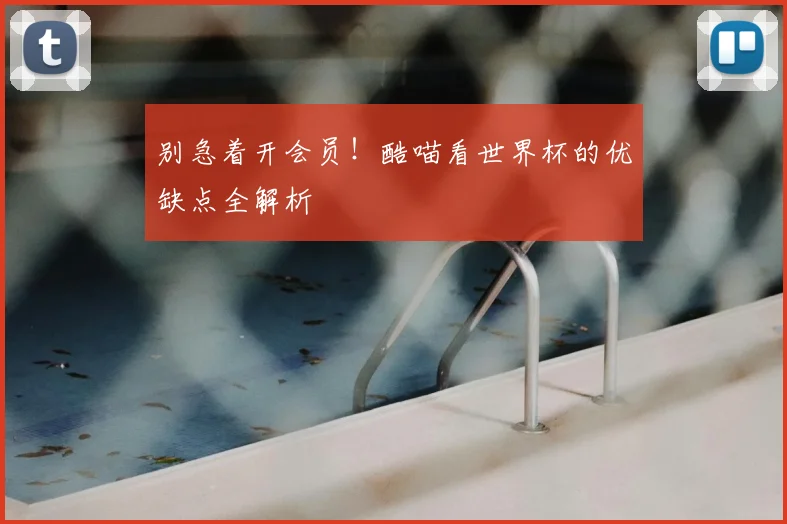 别急着开会员！酷喵看世界杯的优缺点全解析