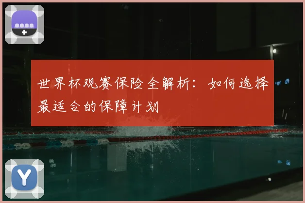世界杯观赛保险全解析：如何选择最适合的保障计划