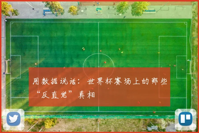 用数据说话：世界杯赛场上的那些“反直觉”真相