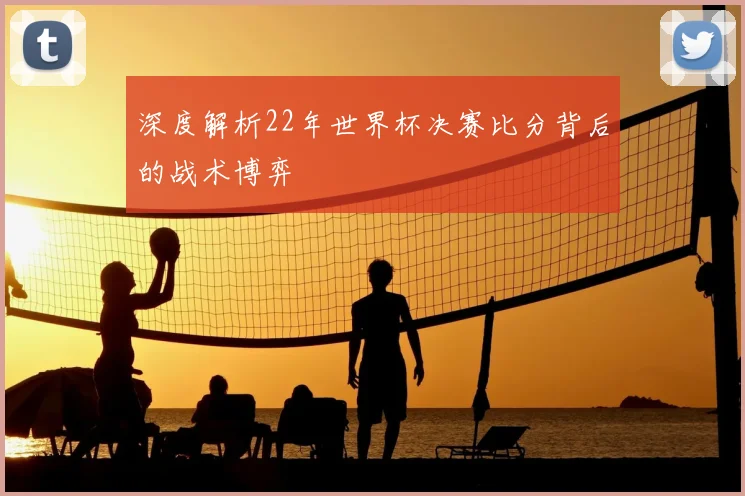 深度解析22年世界杯决赛比分背后的战术博弈