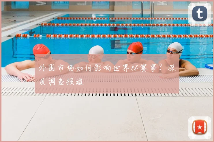 外围市场如何影响世界杯赛事？深度调查报道