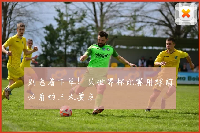 别急着下单！买世界杯比赛用球前必看的三大要点