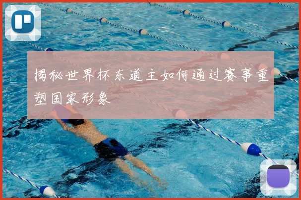 揭秘世界杯东道主如何通过赛事重塑国家形象