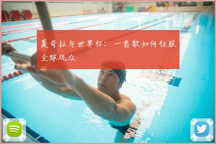 夏奇拉与世界杯:一首歌如何征服全球观众
