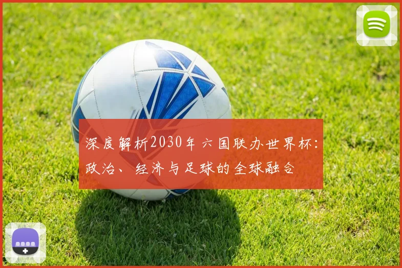 深度解析2030年六国联办世界杯：政治、经济与足球的全球融合