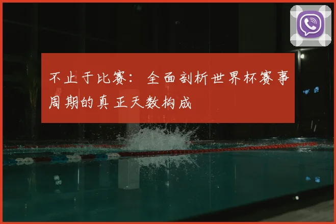 不止于比赛：全面剖析世界杯赛事周期的真正天数构成