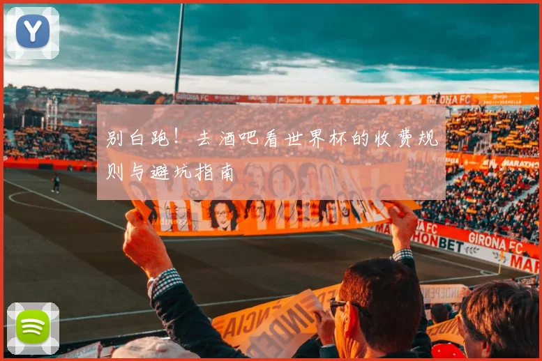 别白跑！去酒吧看世界杯的收费规则与避坑指南