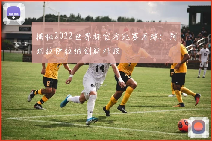 揭秘2022世界杯官方比赛用球：阿尔拉伊拉的创新科技